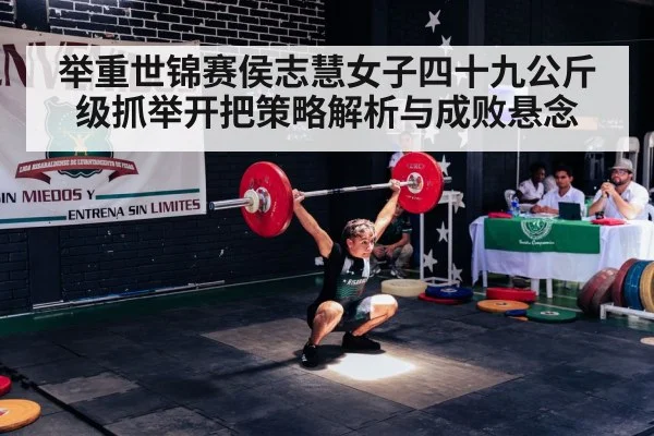 举重世锦赛侯志慧女子四十九公斤级抓举开把策略解析与成败悬念