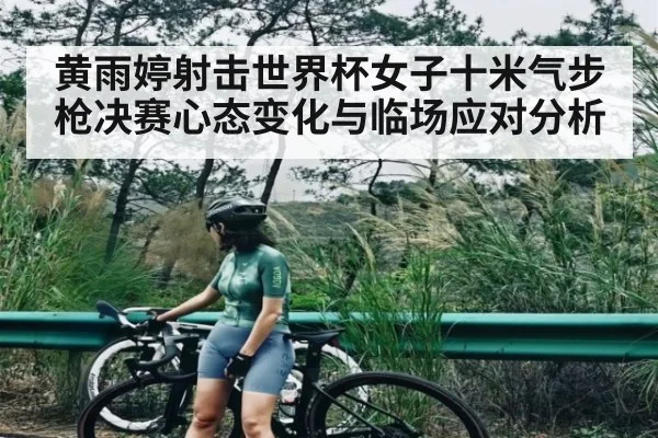 黄雨婷射击世界杯女子十米气步枪决赛心态变化与临场应对分析