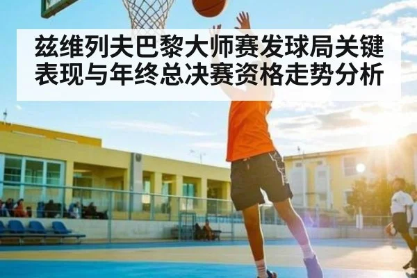 兹维列夫巴黎大师赛发球局关键表现与年终总决赛资格走势分析
